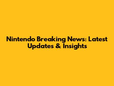 Nintendo Breaking News: Latest Updates & Insights