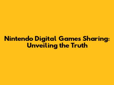 Nintendo Digital Games Sharing: Unveiling the Truth