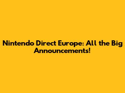 Nintendo Direct Europe: All the Big Announcements!