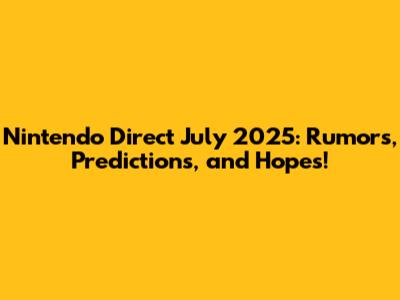 Nintendo Direct July 2025: Rumors, Predictions, and Hopes!