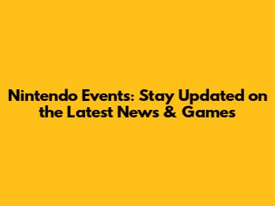 Nintendo Events: Stay Updated on the Latest News & Games