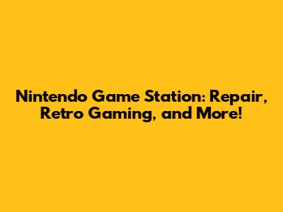 Nintendo Game Station: Repair, Retro Gaming, and More!