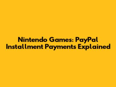 Nintendo Games: PayPal Installment Payments Explained