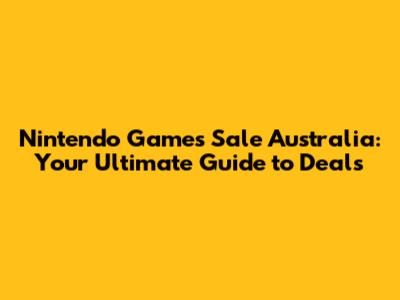 Nintendo Games Sale Australia: Your Ultimate Guide to Deals