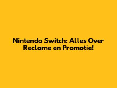 Nintendo Switch: Alles Over Reclame en Promotie!