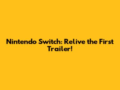 Nintendo Switch: Relive the First Trailer!