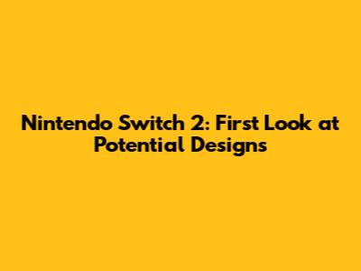 Nintendo Switch 2: First Look at Potential Designs