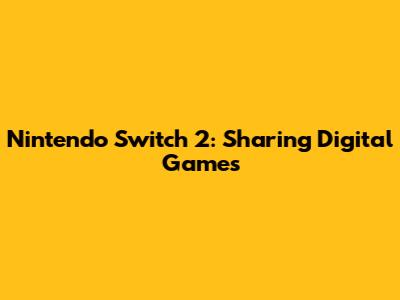 Nintendo Switch 2: Sharing Digital Games