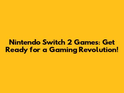Nintendo Switch 2 Games: Get Ready for a Gaming Revolution!