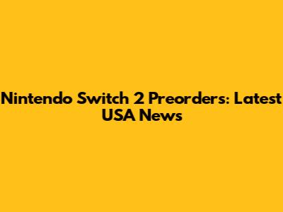 Nintendo Switch 2 Preorders: Latest USA News