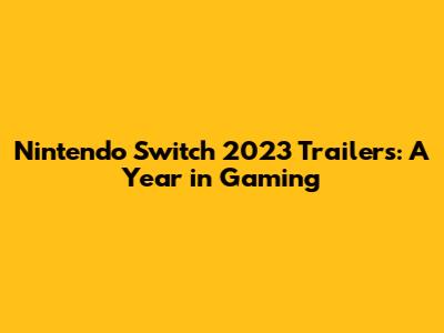 Nintendo Switch 2023 Trailers: A Year in Gaming