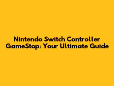Nintendo Switch Controller GameStop: Your Ultimate Guide