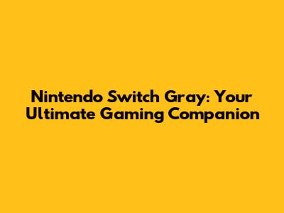 Nintendo Switch Gray: Your Ultimate Gaming Companion