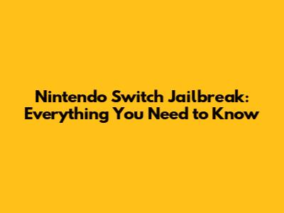 Nintendo Switch Jailbreak: Everything You Need to Know