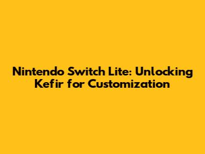 Nintendo Switch Lite: Unlocking Kefir for Customization