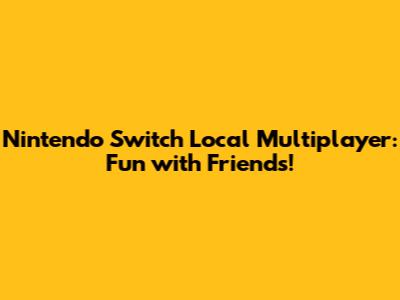Nintendo Switch Local Multiplayer: Fun with Friends!