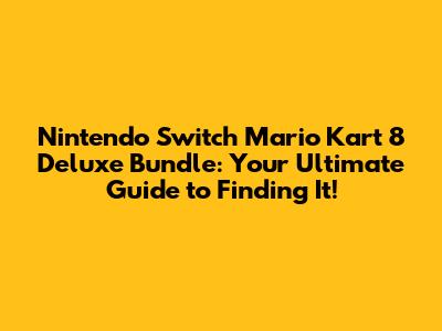 Nintendo Switch Mario Kart 8 Deluxe Bundle: Your Ultimate Guide to Finding It!