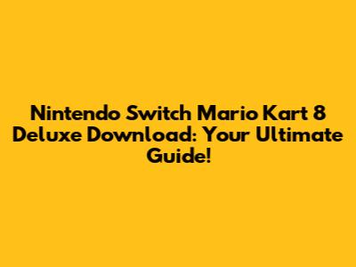 Nintendo Switch Mario Kart 8 Deluxe Download: Your Ultimate Guide!