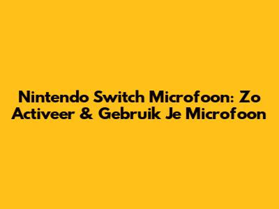 Nintendo Switch Microfoon: Zo Activeer & Gebruik Je Microfoon