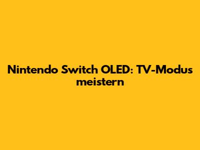 Nintendo Switch OLED: TV-Modus meistern