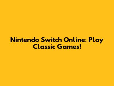 Nintendo Switch Online: Play Classic Games!