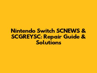 Nintendo Switch SCNEWS & SCGREYSC: Repair Guide & Solutions