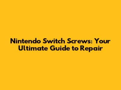 Nintendo Switch Screws: Your Ultimate Guide to Repair