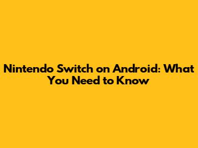 Nintendo Switch on Android: What You Need to Know