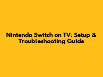 Nintendo Switch on TV: Setup & Troubleshooting Guide