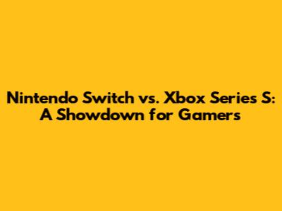 Nintendo Switch vs. Xbox Series S: A Showdown for Gamers