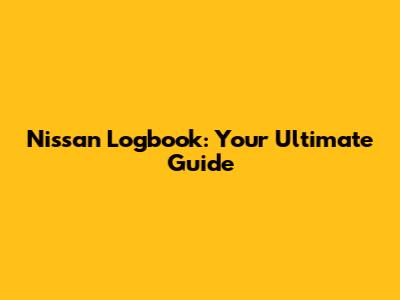 Nissan Logbook: Your Ultimate Guide