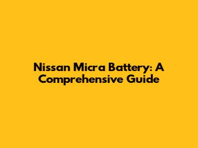 Nissan Micra Battery: A Comprehensive Guide