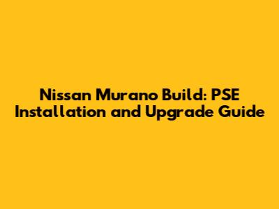 Nissan Murano Build: PSE Installation and Upgrade Guide