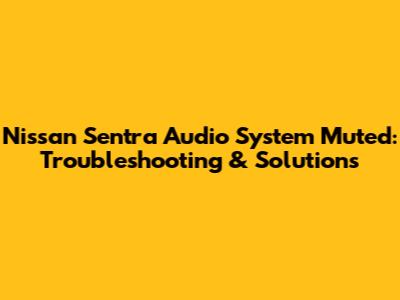 Nissan Sentra Audio System Muted: Troubleshooting & Solutions