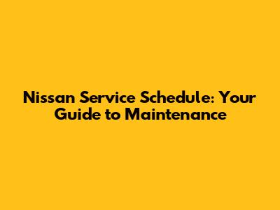 Nissan Service Schedule: Your Guide to Maintenance