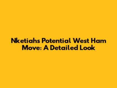 Nketiah's Potential West Ham Move: A Detailed Look