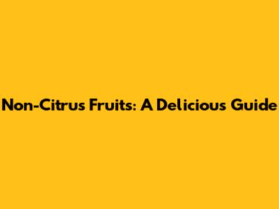Non-Citrus Fruits: A Delicious Guide
