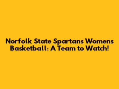Norfolk State Spartans Women's Basketball: A Team to Watch!