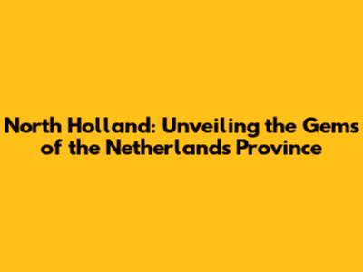 North Holland: Unveiling the Gems of the Netherlands' Province