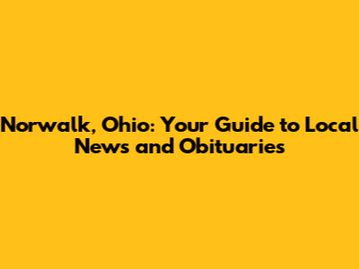 Norwalk, Ohio: Your Guide to Local News and Obituaries