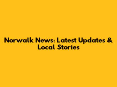 Norwalk News: Latest Updates & Local Stories