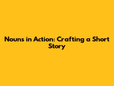 Nouns in Action: Crafting a Short Story