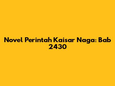 Novel Perintah Kaisar Naga: Bab 2430