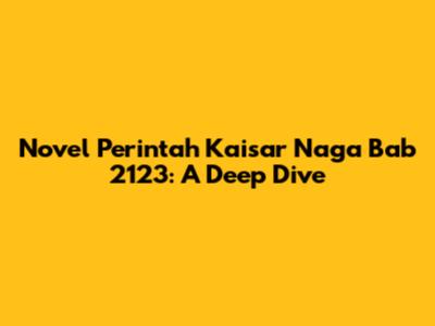Novel Perintah Kaisar Naga Bab 2123: A Deep Dive