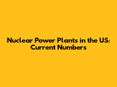 Nuclear Power Plants in the US: Current Numbers