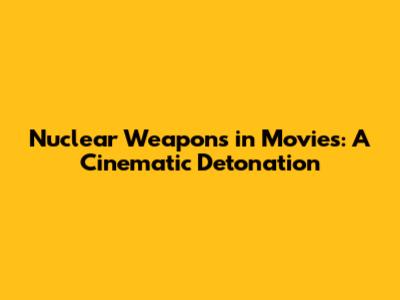 Nuclear Weapons in Movies: A Cinematic Detonation
