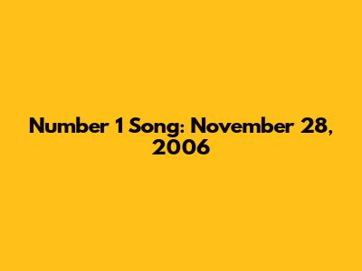 Number 1 Song: November 28, 2006