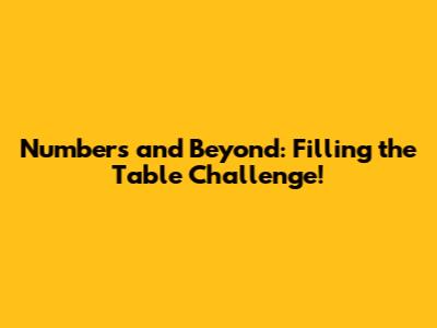 Numbers and Beyond: Filling the Table Challenge!