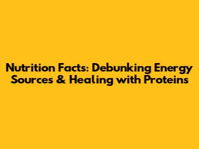 Nutrition Facts: Debunking Energy Sources & Healing with Proteins