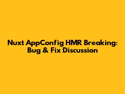 Nuxt AppConfig HMR Breaking: Bug & Fix Discussion